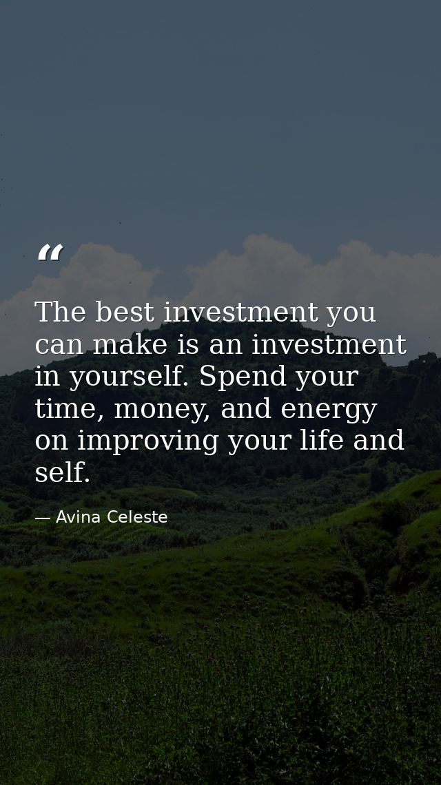 The best investment you can make is an investment in yourself. Spend your time, money, and energy on improving your life — Avina Celeste
