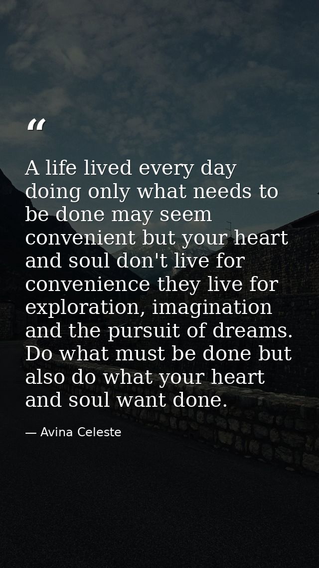 A life lived every day doing only what needs to be done may seem convenient but your heart and soul don't live for conve — Avina Celeste