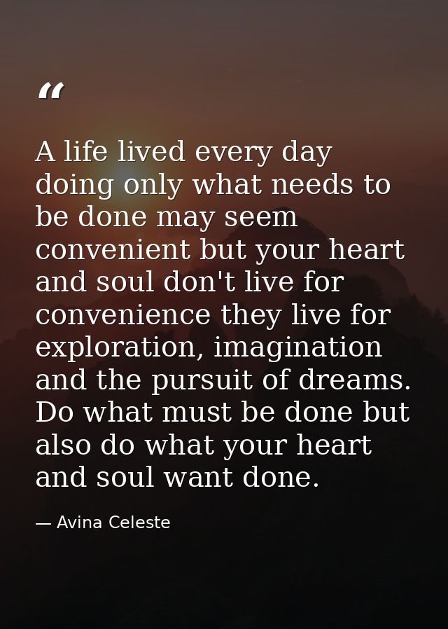 A life lived every day doing only what needs to be done may seem convenient but your heart and soul don't live for conve — Avina Celeste