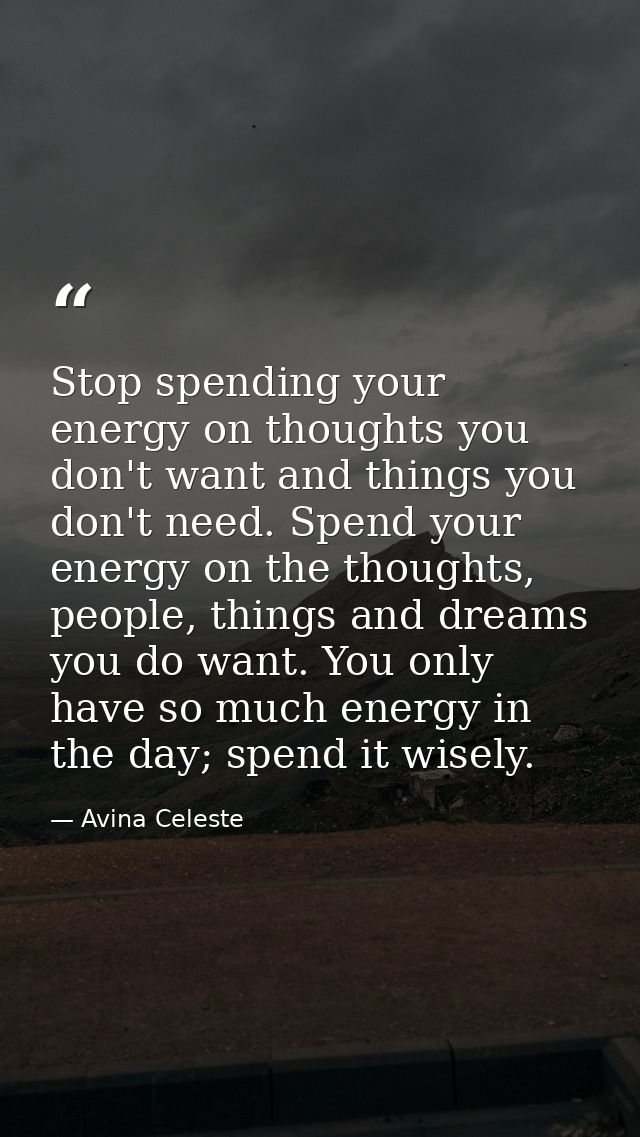 Stop spending your energy on thoughts you don't want and things you don't need. Spend your energy on the thoughts, peopl — Avina Celeste