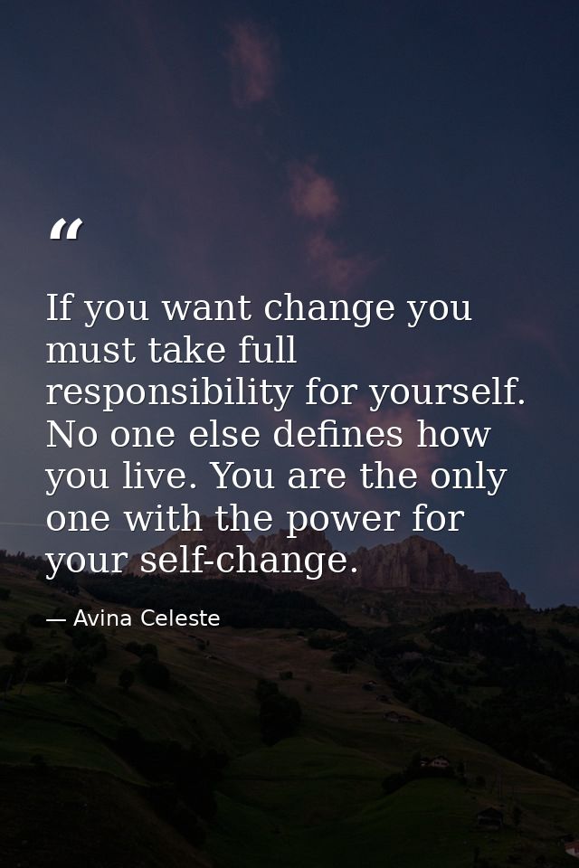 If you want change you must take full responsibility for yourself. No one else defines how you live. You are the only on — Avina Celeste