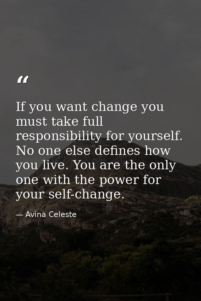 If you want change you must take full responsibility for yourself. No one else defines how you live. You are the only on — Avina Celeste