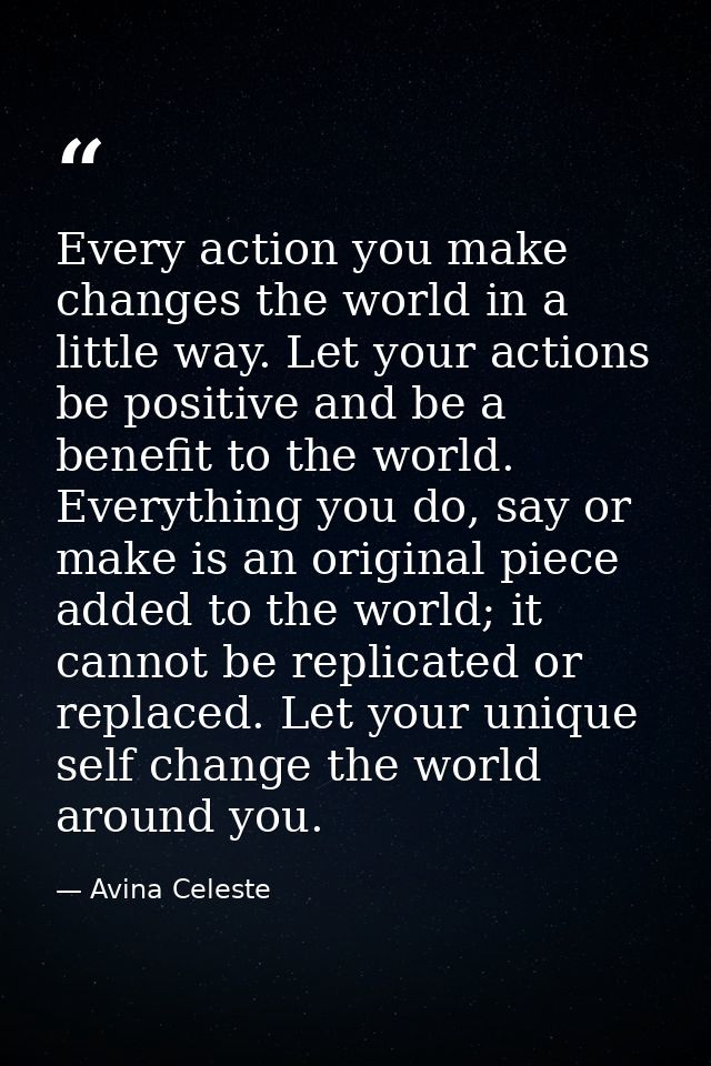 Every action you make changes the world in a little way. Let your actions be positive and be a benefit to the world. Eve — Avina Celeste
