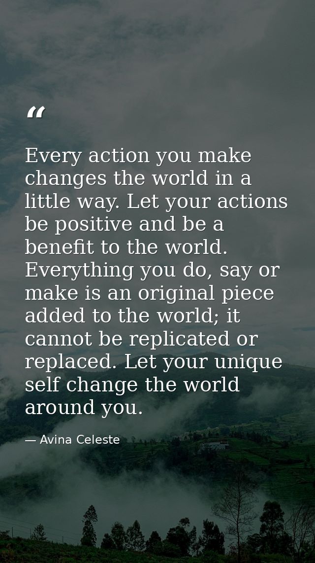 Every action you make changes the world in a little way. Let your actions be positive and be a benefit to the world. Eve — Avina Celeste