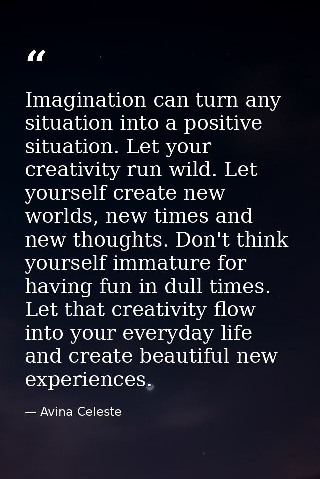 Imagination can turn any situation into a positive situation. Let your creativity run wild. Let yourself create new worl — Avina Celeste