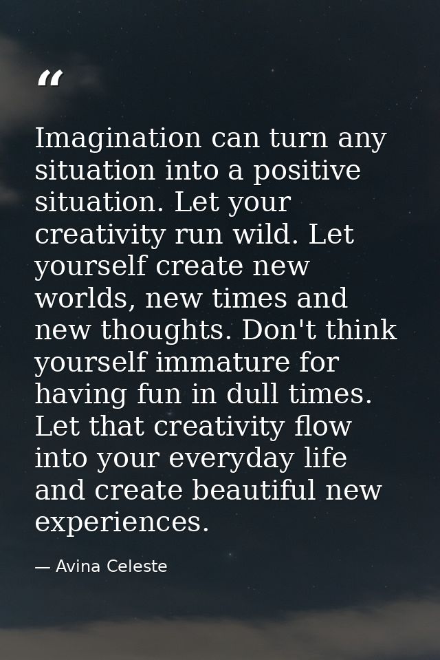 Imagination can turn any situation into a positive situation. Let your creativity run wild. Let yourself create new worl — Avina Celeste