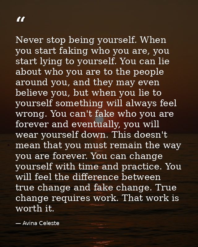 Never stop being yourself. When you start faking who you are, you start lying to yourself. You can lie about who you are — Avina Celeste