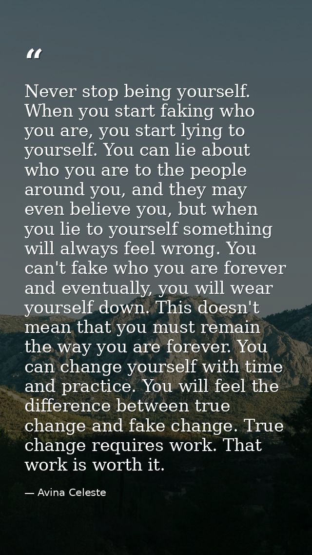 Never stop being yourself. When you start faking who you are, you start lying to yourself. You can lie about who you are — Avina Celeste