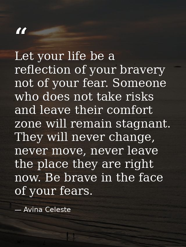 Let your life be a reflection of your bravery not of your fear. Someone who does not take risks and leave their comfort  — Avina Celeste