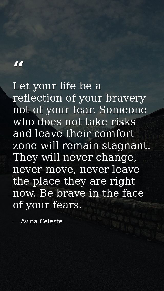 Let your life be a reflection of your bravery not of your fear. Someone who does not take risks and leave their comfort  — Avina Celeste