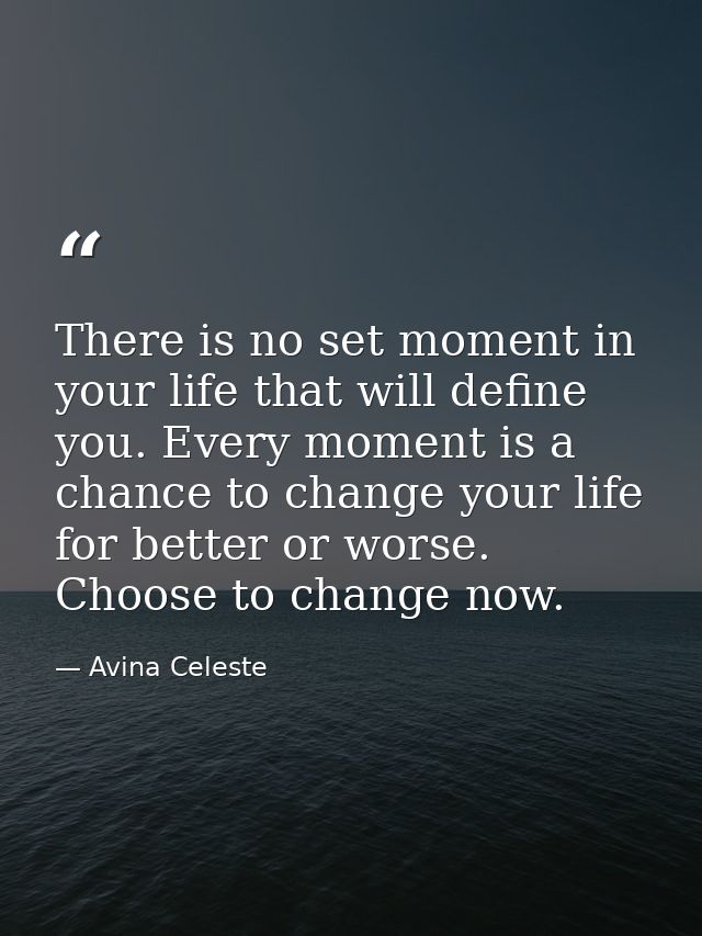 There is no set moment in your life that will define you. Every moment is a chance to change your life for better or wor — Avina Celeste
