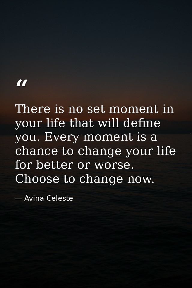 There is no set moment in your life that will define you. Every moment is a chance to change your life for better or wor — Avina Celeste