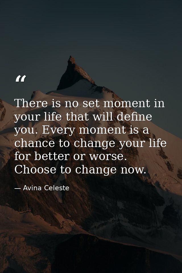 There is no set moment in your life that will define you. Every moment is a chance to change your life for better or wor — Avina Celeste