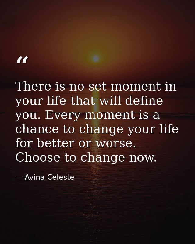 There is no set moment in your life that will define you. Every moment is a chance to change your life for better or wor — Avina Celeste