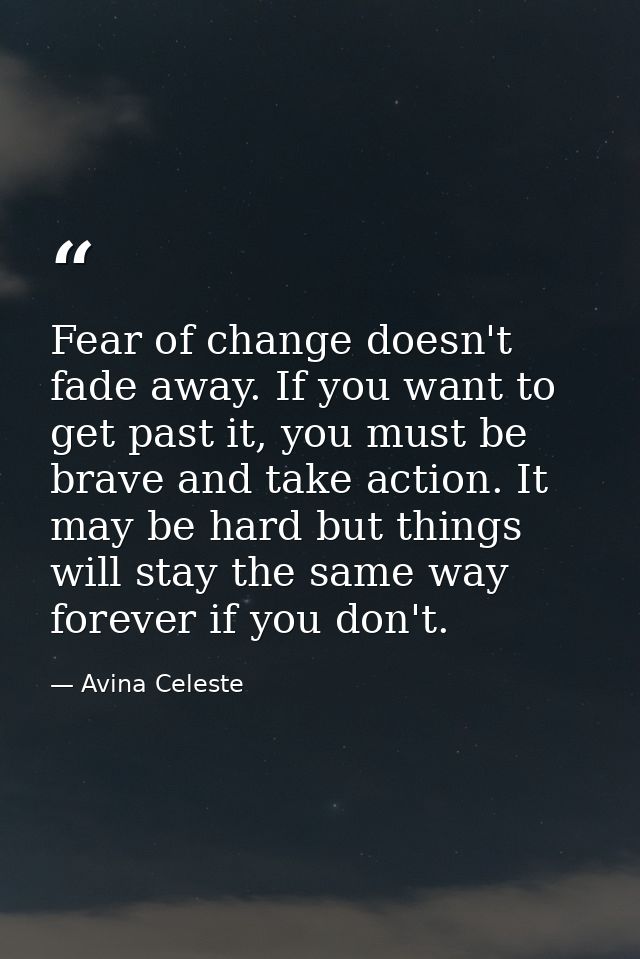 Fear of change doesn't fade away. If you want to get past it, you must be brave and take action. It may be hard but thin — Avina Celeste