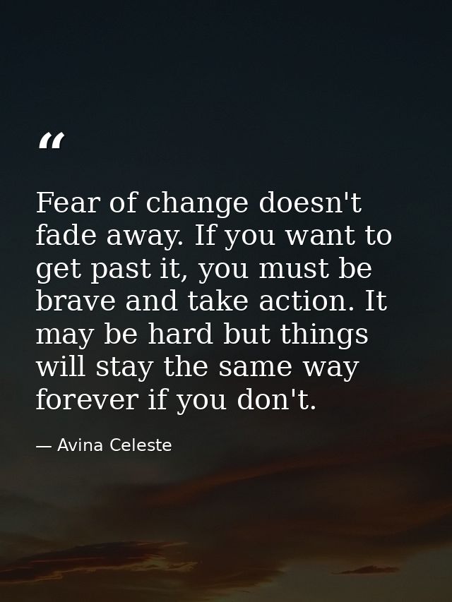 Fear of change doesn't fade away. If you want to get past it, you must be brave and take action. It may be hard but thin — Avina Celeste