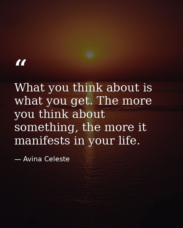 What you think about is what you get. The more you think about something, the more it manifests in your life. — Avina Celeste