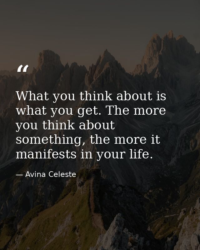 What you think about is what you get. The more you think about something, the more it manifests in your life. — Avina Celeste
