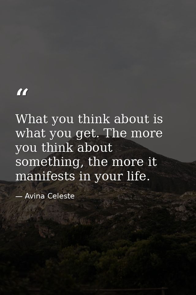 What you think about is what you get. The more you think about something, the more it manifests in your life. — Avina Celeste