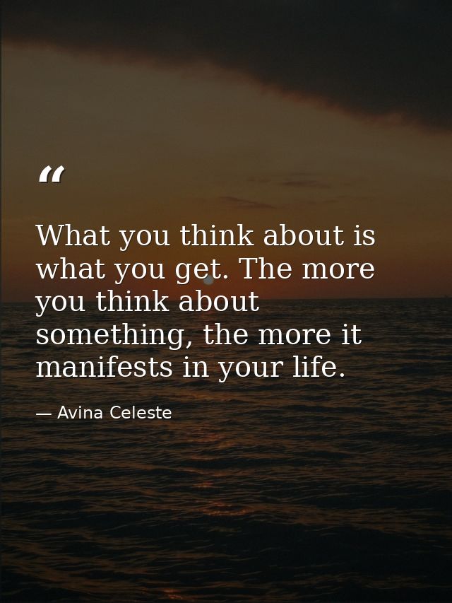 What you think about is what you get. The more you think about something, the more it manifests in your life. — Avina Celeste