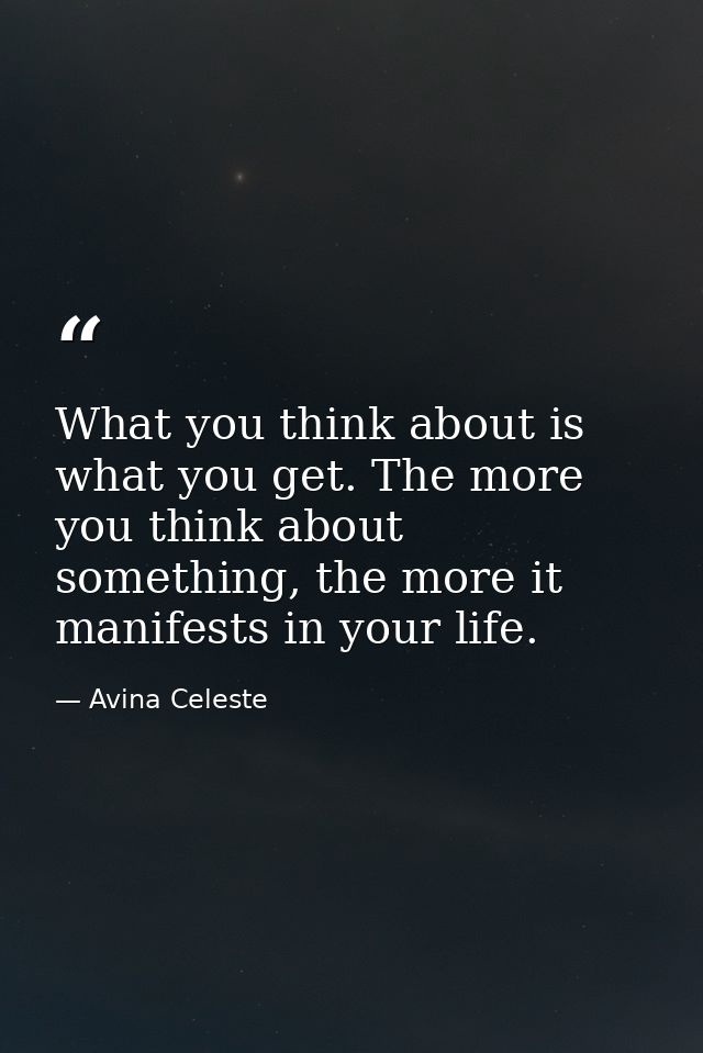 What you think about is what you get. The more you think about something, the more it manifests in your life. — Avina Celeste