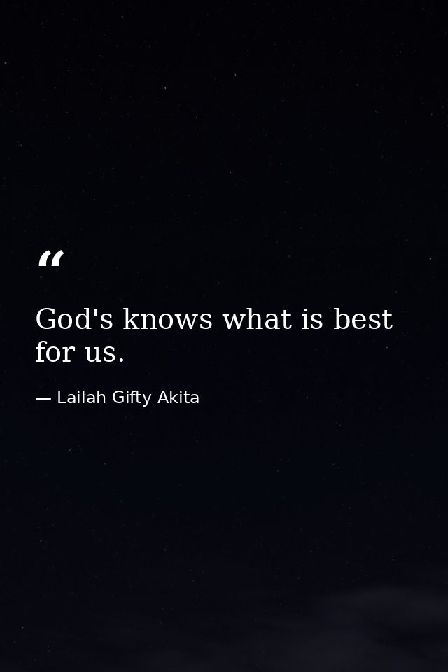 God's knows what is best for us. — Lailah Gifty Akita