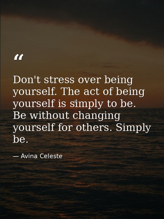 Don't stress over being yourself. The act of being yourself is simply to be. Be without changing yourself for others. Si — Avina Celeste