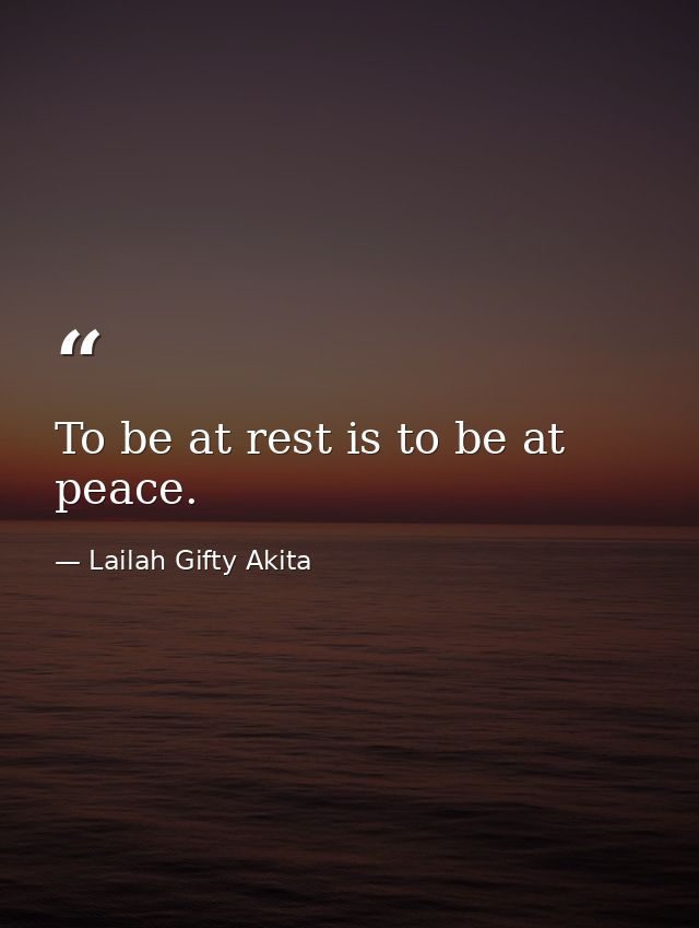 To be at rest is to be at peace. — Lailah Gifty Akita