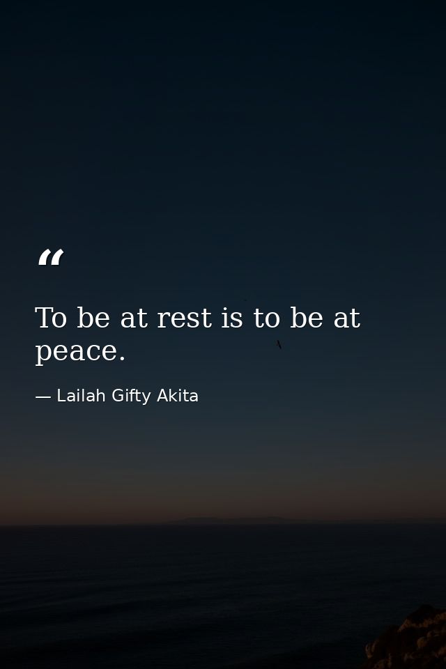 To be at rest is to be at peace. — Lailah Gifty Akita