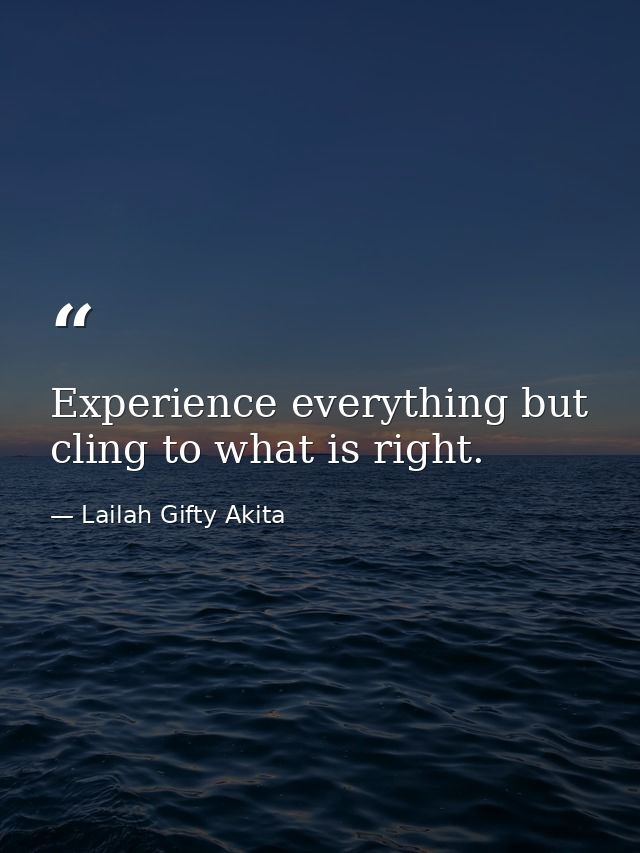 Experience everything but cling to what is right. — Lailah Gifty Akita
