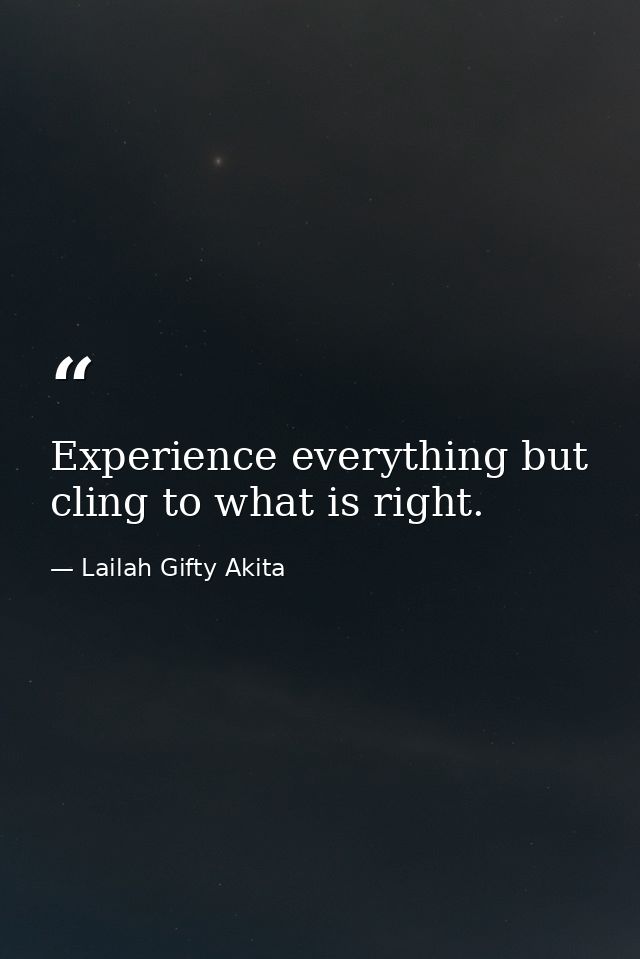 Experience everything but cling to what is right. — Lailah Gifty Akita
