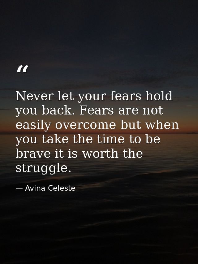 Never let your fears hold you back. Fears are not easily overcome but when you take the time to be brave it is worth the — Avina Celeste
