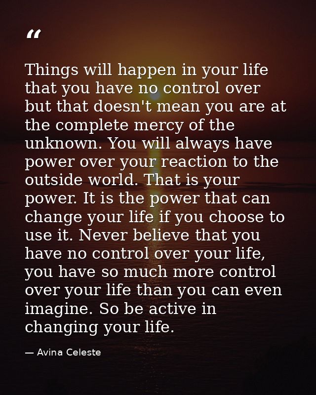 Things will happen in your life that you have no control over but that doesn't mean you are at the complete mercy of the — Avina Celeste