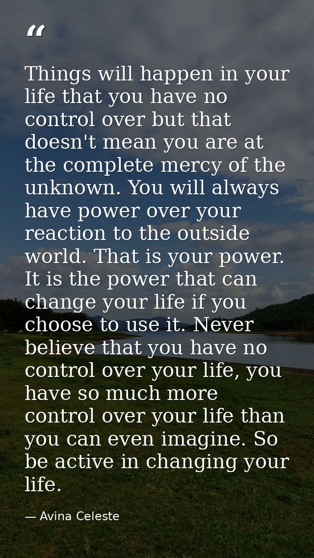 Things will happen in your life that you have no control over but that doesn't mean you are at the complete mercy of the — Avina Celeste
