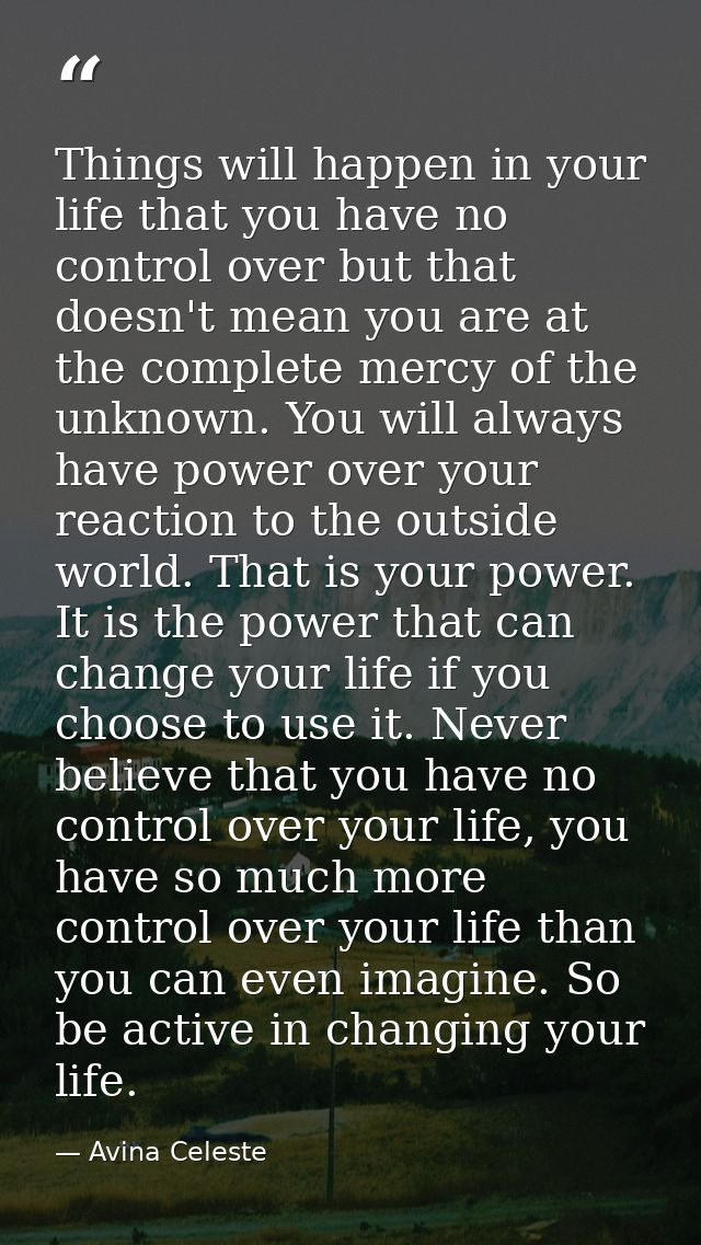Things will happen in your life that you have no control over but that doesn't mean you are at the complete mercy of the — Avina Celeste