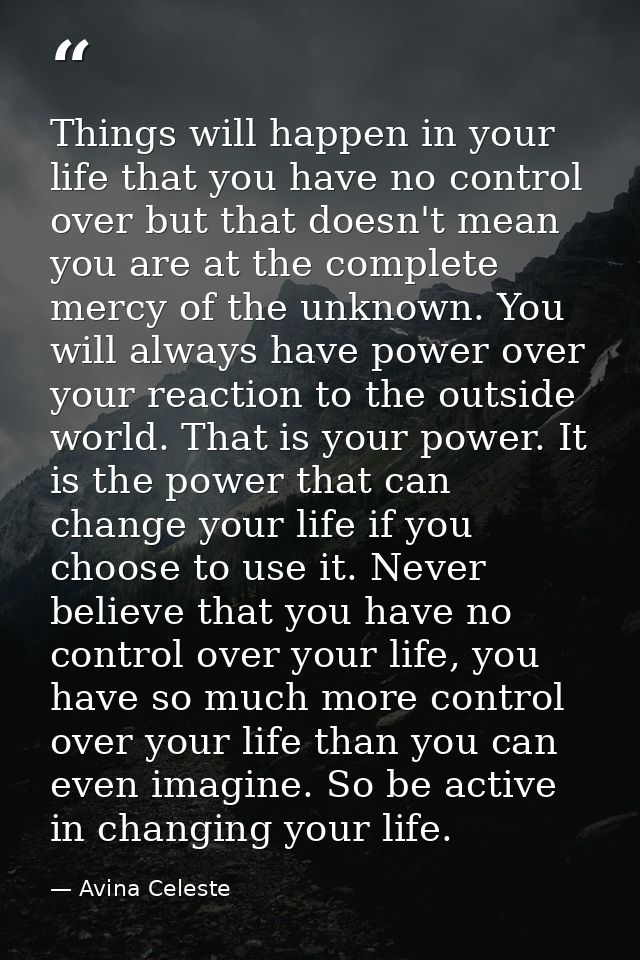 Things will happen in your life that you have no control over but that doesn't mean you are at the complete mercy of the — Avina Celeste