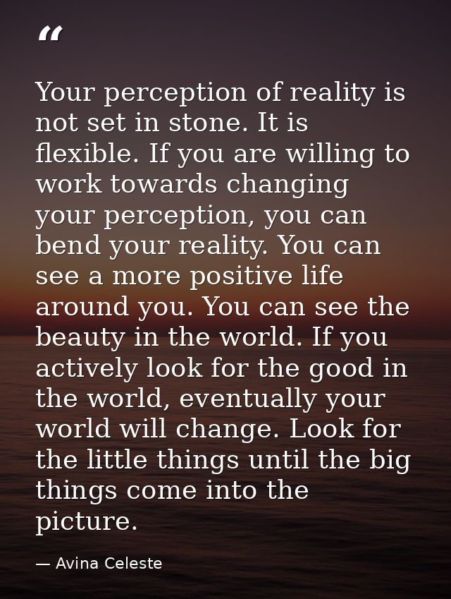 Your perception of reality is not set in stone. It is flexible. If you are willing to work towards changing your percept — Avina Celeste