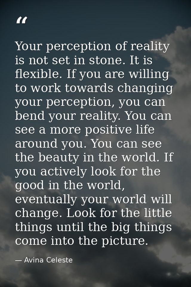 Your perception of reality is not set in stone. It is flexible. If you are willing to work towards changing your percept — Avina Celeste