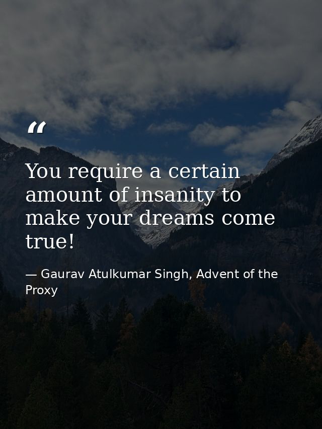 You require a certain amount of insanity to make your dreams come true! — Gaurav Atulkumar Singh, Advent of the Proxy