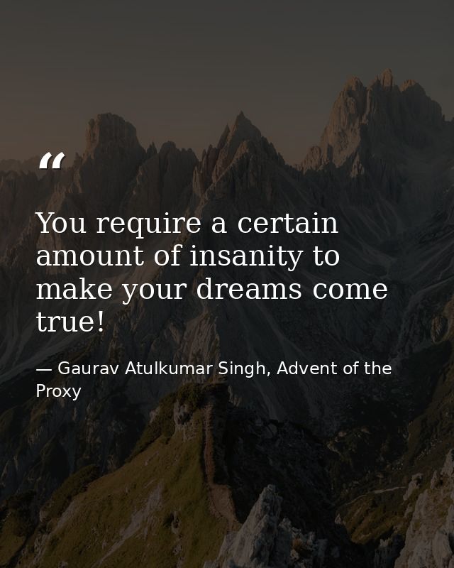 You require a certain amount of insanity to make your dreams come true! — Gaurav Atulkumar Singh, Advent of the Proxy
