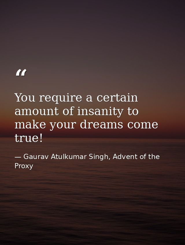 You require a certain amount of insanity to make your dreams come true! — Gaurav Atulkumar Singh, Advent of the Proxy