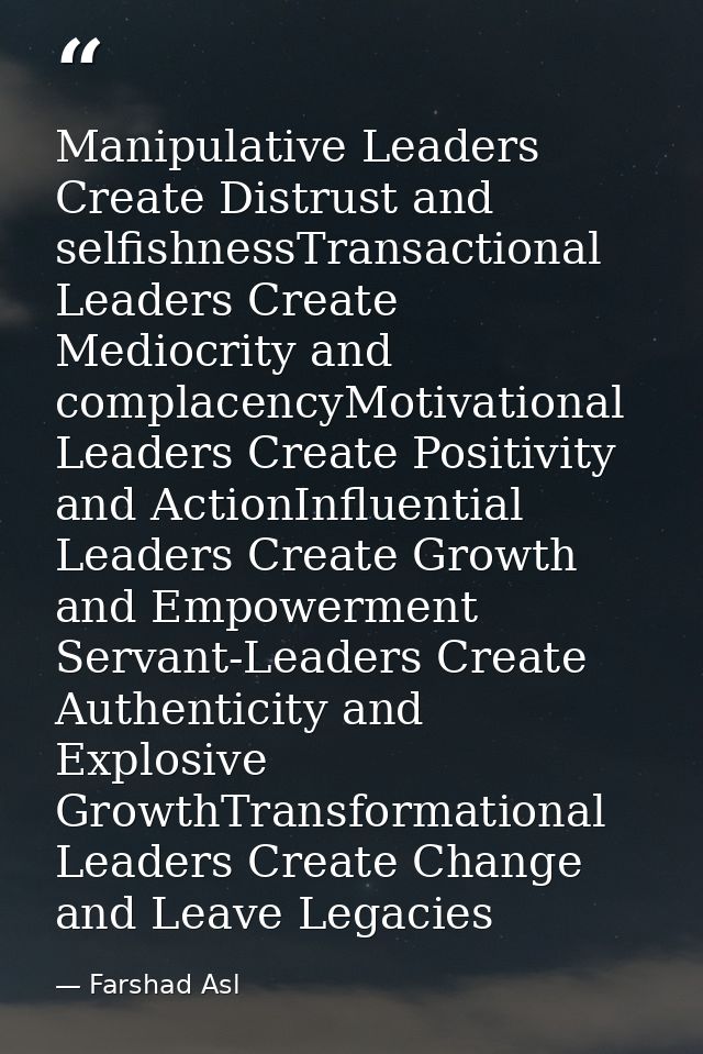 Manipulative Leaders Create Distrust and selfishnessTransactional Leaders Create Mediocrity and complacencyMotivational  — Farshad Asl