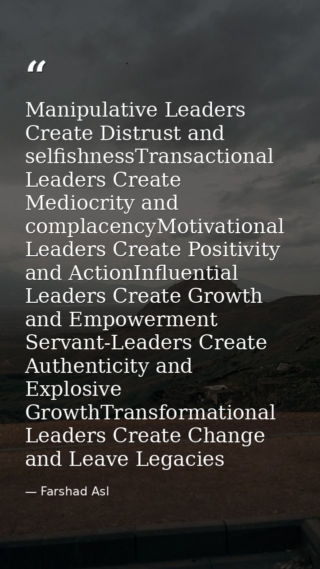 Manipulative Leaders Create Distrust and selfishnessTransactional Leaders Create Mediocrity and complacencyMotivational  — Farshad Asl