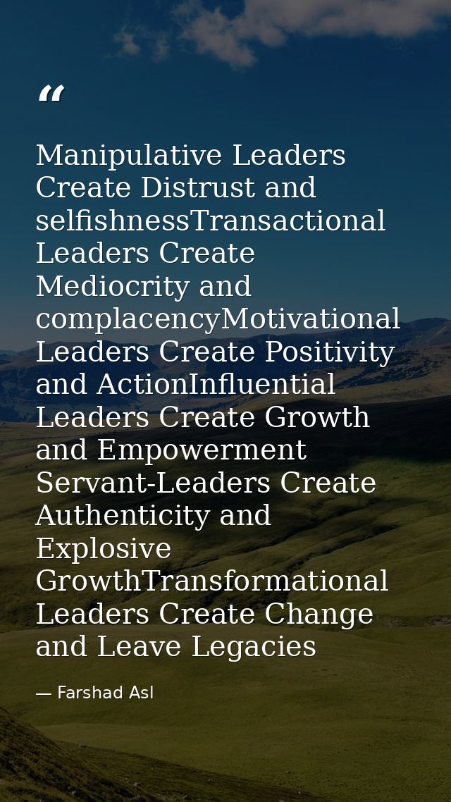 Manipulative Leaders Create Distrust and selfishnessTransactional Leaders Create Mediocrity and complacencyMotivational  — Farshad Asl
