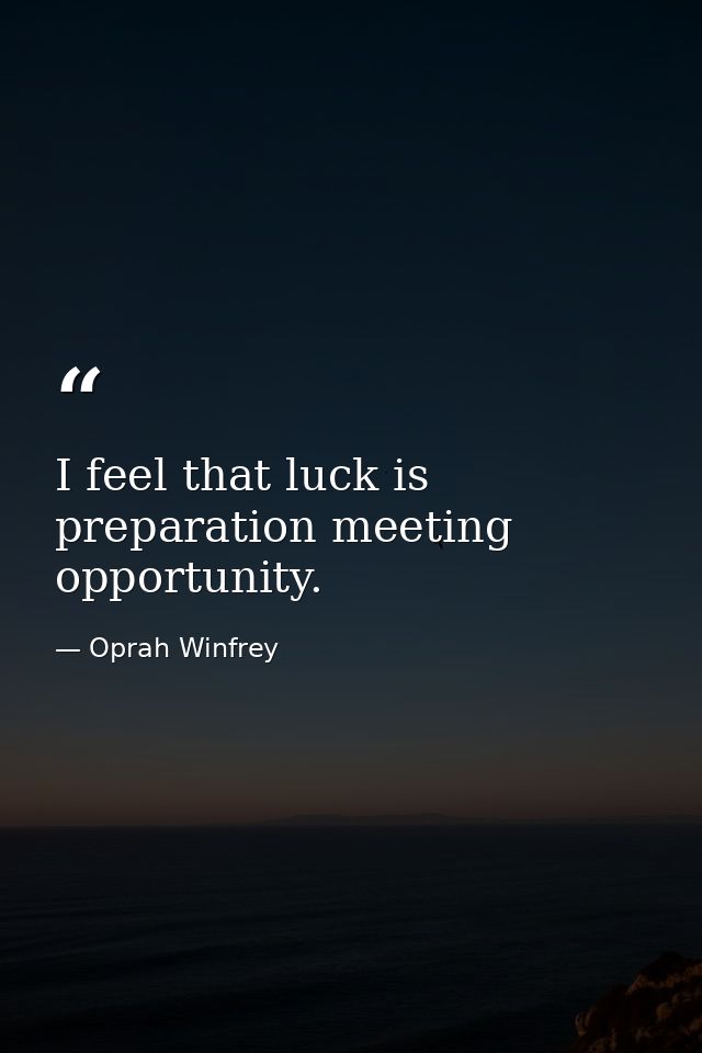 I feel that luck is preparation meeting opportunity. — Oprah Winfrey