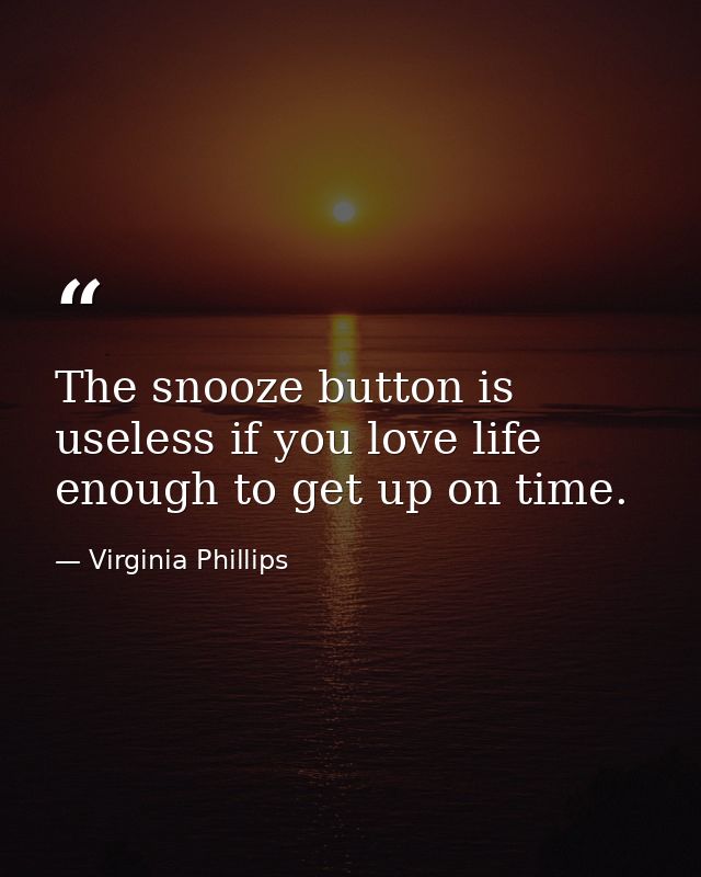 The snooze button is useless if you love life enough to get up on time. — Virginia Phillips