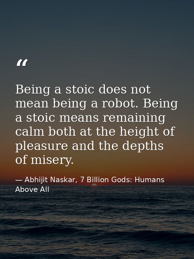 Being a stoic does not mean being a robot. Being a stoic means remaining calm both at the height of pleasure and the dep — Abhijit Naskar, 7 Billion Gods: Humans Above All