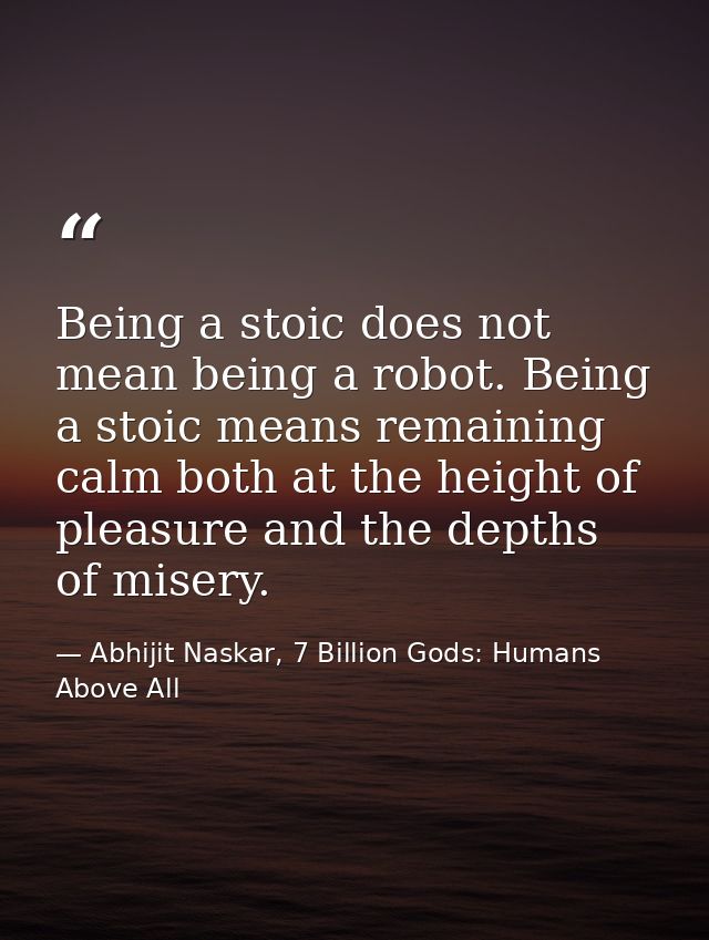 Being a stoic does not mean being a robot. Being a stoic means remaining calm both at the height of pleasure and the dep — Abhijit Naskar, 7 Billion Gods: Humans Above All