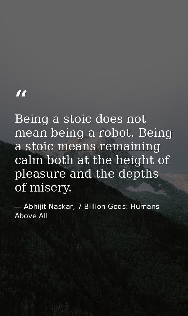 Being a stoic does not mean being a robot. Being a stoic means remaining calm both at the height of pleasure and the dep — Abhijit Naskar, 7 Billion Gods: Humans Above All