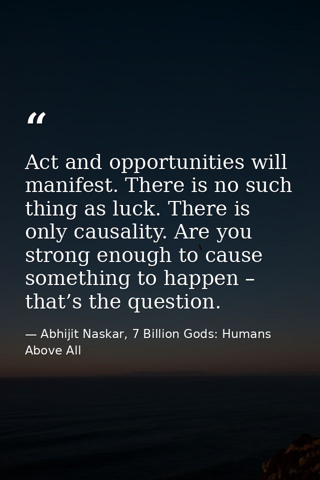 Act and opportunities will manifest. There is no such thing as luck. There is only causality. Are you strong enough to c — Abhijit Naskar, 7 Billion Gods: Humans Above All